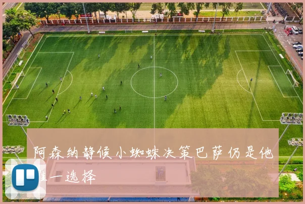 阿森纳静候小蜘蛛决策巴萨仍是他唯一选择