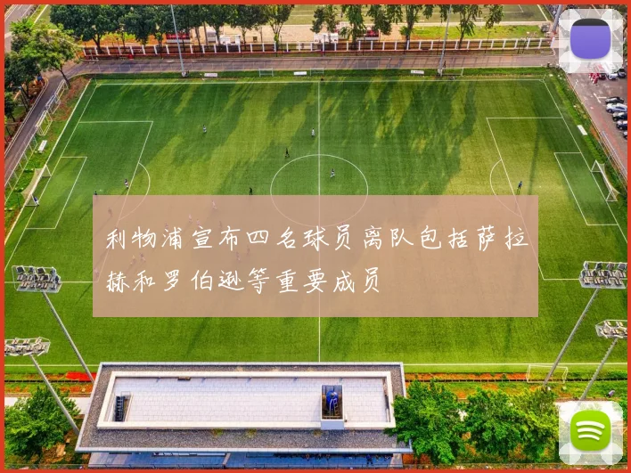 利物浦宣布四名球员离队包括萨拉赫和罗伯逊等重要成员