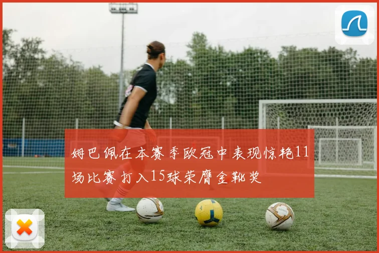 姆巴佩在本赛季欧冠中表现惊艳11场比赛打入15球荣膺金靴奖