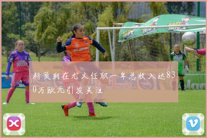 科莫利在尤文任职一年总收入达830万欧元引发关注