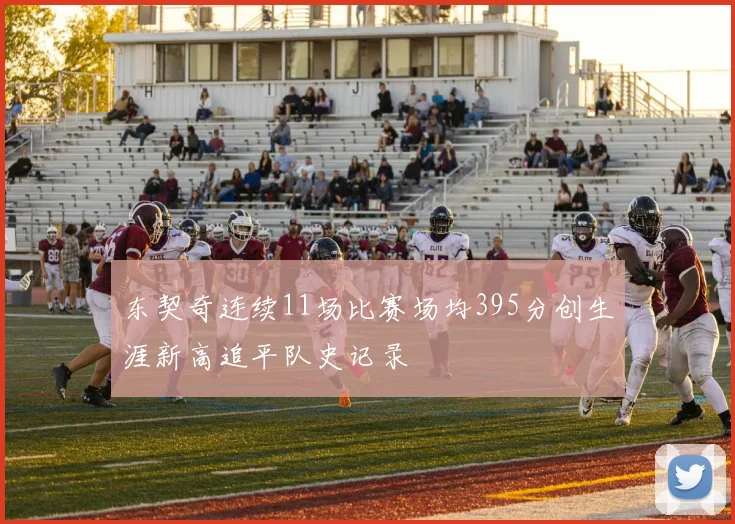 东契奇连续11场比赛场均395分创生涯新高追平队史记录