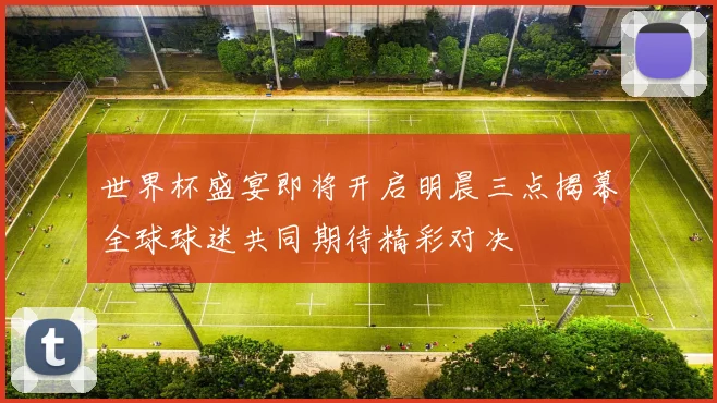 世界杯盛宴即将开启明晨三点揭幕全球球迷共同期待精彩对决