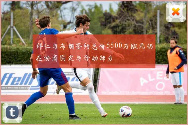 拜仁与布朗签约总价5500万欧元仍在协商固定与浮动部分