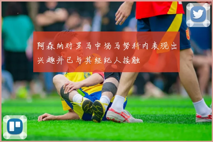 阿森纳对罗马中场马努科内表现出兴趣并已与其经纪人接触