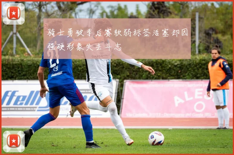 骑士勇破季后赛软弱标签活塞却因强硬形象失去斗志