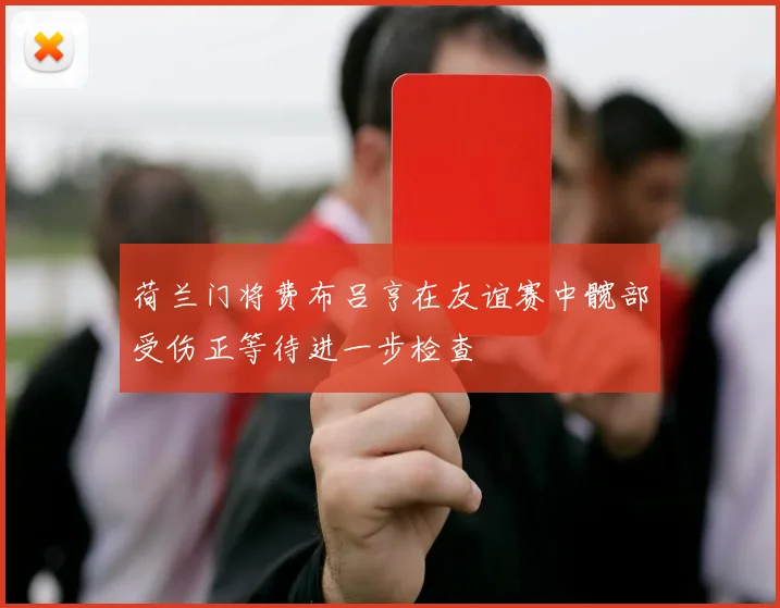 荷兰门将费布吕亨在友谊赛中髋部受伤正等待进一步检查